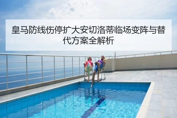 皇马防线伤停扩大安切洛蒂临场变阵与替代方案全解析